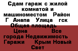 Сдам гараж с жилой комнатой и машиноместом › Район ­ Г. Анапа › Улица ­ гск-12 › Общая площадь ­ 72 › Цена ­ 20 000 - Все города Недвижимость » Гаражи   . Крым,Новый Свет